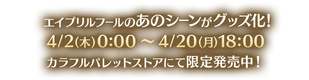 エイプリルフールのあのシーンがグッズ化！！！ 手元に思い出を残そう