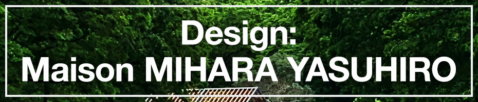 Design:Maison MIHARA YASUHIRO